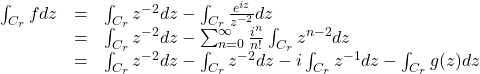 \[\begin{array}{lcl} \int_{C_r}fdz & = & \int_{C_r}z^{-2}dz-\int_{C_r}\frac{e^{iz}}{z^{-2}}dz \\ &=& \int_{C_r}z^{-2}dz-\sum_{n=0}^\infty \frac{i^n}{n!} \int_{C_r}{z^{n-2}}dz \\ &=& \int_{C_r}z^{-2}dz-\int_{C_r}z^{-2}dz-i\int_{C_r}z^{-1}dz - \int_{C_r} g(z) dz \end{array}\]