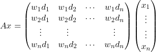 \[Ax=\begin{pmatrix} w_1d_1&w_1d_2 & \cdots & w_1d_n \\ w_2d_1&w_2d_2 & \cdots & w_2d_n \\ \vdots &\vdots && \vdots \\ w_nd_1 & w_nd_2 &\cdots & w_nd_n \end{pmatrix} \begin{pmatrix} x_1 \\ \vdots \\ \vdots \\ x_n \end{pmatrix}\]