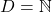 D = \mathbb{N}