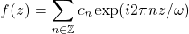 \[f(z) = \sum_{n\in \mathbb{Z}} c_n \exp(i2\pi nz/\omega)\]