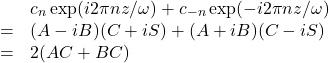 \[\begin{array}{lcl}&& c_n \exp(i2\pi nz/\omega) + c_{-n} \exp(-i2\pi nz/\omega) \\ &=& (A-iB)(C+iS) + (A+iB)(C-iS) \\ &=& 2(AC+BC)\end{array}\]