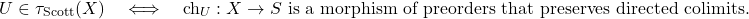 \[U \in \tau_{\mathrm{Scott}}(X) \quad\Longleftrightarrow\quad \mathrm{ch}_U : X \to S \text{ is a morphism of preorders that preserves directed colimits.}\]