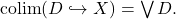 \mathrm{colim}(D \hookrightarrow X) = \bigvee D.