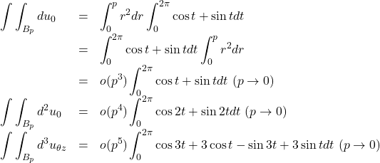 \[\begin{array}{lcl} \displaystyle{ \int\int_{B_p} du_0} &=& \displaystyle{ \int_0^p r^2dr\int_0^{2\pi} \cos{t}+\sin{t} dt} \\ &=&\displaystyle{\int_0^{2\pi} \cos{t}+\sin{t} dt \int_0^p r^2dr} \\ &=&\displaystyle{o(p^3)\int_0^{2\pi} \cos{t}+\sin{t} dt}\ (p\rightarrow 0) \\ \displaystyle{ \int\int_{B_p} d^2u_0} &=& \displaystyle{ o(p^4)\int_0^{2\pi} \cos{2t}+\sin{2t} dt}\ (p\rightarrow 0) \\ \displaystyle{ \int\int_{B_p} d^3u_{\theta z}} &=& \displaystyle{ o(p^5)\int_0^{2\pi} \cos{3t}+3\cos{t}-\sin{3t}+3\sin{t} dt}\ (p\rightarrow 0) \end{array}\]