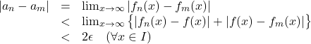 \[\begin{array}{lcl}|a_n-a_m| &=& \lim_{x\rightarrow \infty} |f_n(x)-f_m(x)| \\&<& \lim_{x\rightarrow \infty} \big\{ |f_n(x)-f(x)|+|f(x)-f_m(x)| \big\} \\ &<& 2\epsilon \quad (\forall x\in I) \end{array}\]