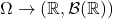 \Omega\to (\mathbb{R},\mathcal{B}(\mathbb{R}))